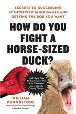 How Do You Fight a Horse-Sized Duck?: Secrets to Succeeding at Interview Mind Games and Getting the Job You Want