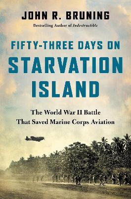 Fifty-Three Days on Starvation Island: The World War II Battle That Saved Marine Corps Aviation - John R Bruning - cover