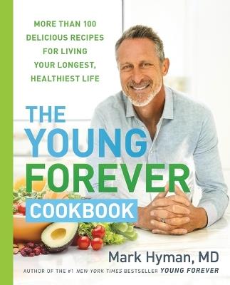 The Young Forever Cookbook: More Than 100 Delicious Recipes for Living Your Longest, Healthiest Life - Mark Hyman - cover
