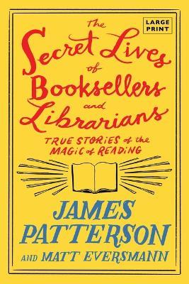 The Secret Lives of Booksellers and Librarians: Their Stories Are Better Than the Bestsellers - James Patterson,Matt Eversmann - cover