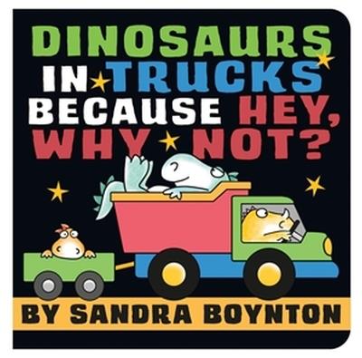 Dinosaurs in Trucks Because Hey, Why Not? - Sandra Boynton - cover