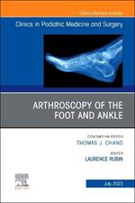 Arthroscopy of the Foot and Ankle, An Issue of Clinics in Podiatric Medicine and Surgery