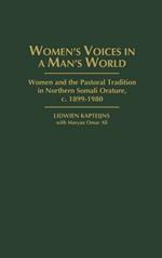 Women's Voices in A Man's World: Women and the Pastoral Tradition in Northern Somali Orature, c. 1899-1980