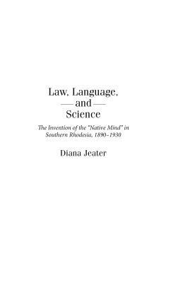 Law, Language, and Science: The Invention of the Native Mind in Southern Rhodesia, 1890-1930 - Diana Jeater - cover