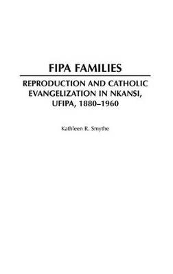 Fipa Families: Reproduction and Catholic Evangelization in Nkansi, Ufipa, 1880-1960 - Kathleen R. Smythe - cover