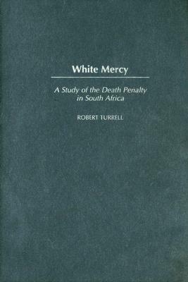 White Mercy: A Study of the Death Penalty in South Africa - Robert Turrell - cover