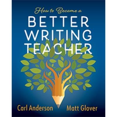 How to Become a Better Writing Teacher - Carl Anderson,Matt Glover - cover
