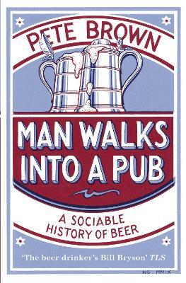 Man Walks Into A Pub: A Sociable History of Beer (Fully Updated Second Edition) - Pete Brown - cover