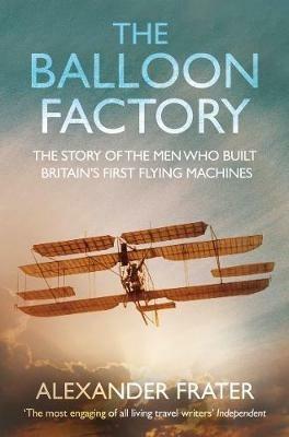 The Balloon Factory: The Story of the Men Who Built Britain's First Flying Machines - Alexander Frater - cover