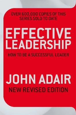 Effective Leadership (NEW REVISED EDITION): How to be a successful leader - John Adair - cover