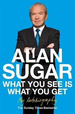 What You See Is What You Get: My Autobiography - Alan Sugar - cover