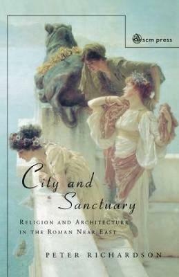 City and Sanctuary: Religion and Architecture in the Roman Near East - Peter Richardson - cover
