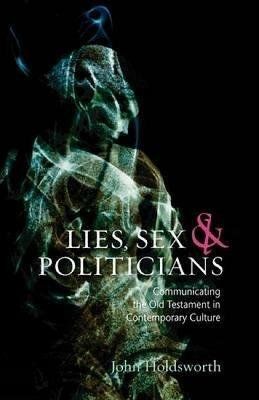 Lies, Sex and Politicians: Communicating the Old Testament in Contemporary Culture - John Holdsworth - cover