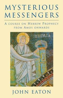 Mysterious Messengers: A Course on Hebrew Prophecy from Amos Onwards - John Eaton - cover