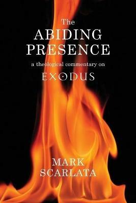 The Abiding Presence: A Theological Commentary on Exodus - Mark Scarlata - cover