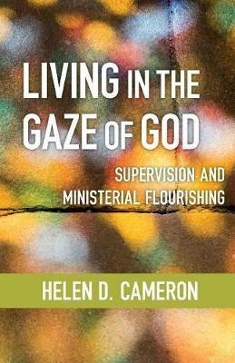 Living in the Gaze of God: Supervision and Ministerial Flourishing - Helen Dixon Cameron - cover