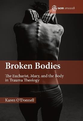 Broken Bodies: The Eucharist, Mary and the Body in Trauma Theology - Karen O'Donnell - cover