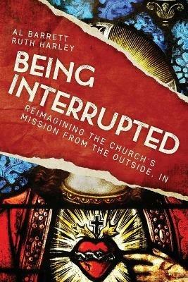 Being Interrupted: Reimagining the Church's Mission from the Outside, In - Al Barrett,Ruth Harley - cover