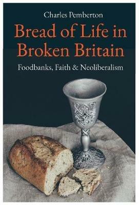 Bread of Life in Broken Britain: Foodbanks, Faith and Neoliberalism - Charles Pemberton - cover