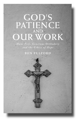God’s Patience and our Work: Hans Frei, Generous Orthodoxy and the Ethics of Hope - Ben Fulford - cover