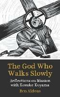 The God Who Walks Slowly: Reflections on mission with Kosuke Koyama - Benjamin Aldous - cover