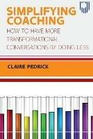 Simplifying Coaching: How to Have More Transformational Conversations by Doing Less - Claire Pedrick - cover