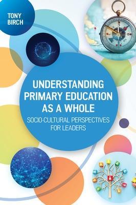 Understanding Primary Education as a Whole: Socio-Cultural Perspectives for Leaders - Tony Birch - cover