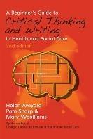 A Beginner's Guide to Critical Thinking and Writing in Health and Social Care - Helen Aveyard,Pam Sharp,Mary Woolliams - cover