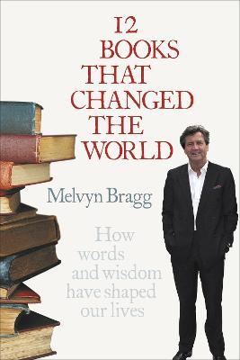 12 Books That Changed The World: How words and wisdom have shaped our lives - Melvyn Bragg - cover