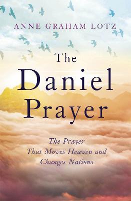 The Daniel Prayer: The Prayer That Moves Heaven and Changes Nations by Anne Graham Lotz, daughter of Billy Graham - Anne Graham Lotz - cover
