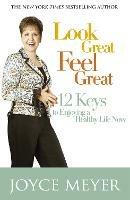 Look Great, Feel Great: 12 keys to enjoying a healthy life now - Joyce Meyer - cover