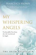 My Whispering Angels: The incredible true story of a life transformed by Angels