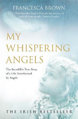 My Whispering Angels: The incredible true story of a life transformed by Angels - Francesca Brown,Niall Bourke - cover