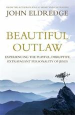 Beautiful Outlaw: Experiencing the Playful, Disruptive, Extravagant Personality of Jesus