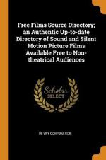 Free Films Source Directory; an Authentic Up-to-date Directory of Sound and Silent Motion Picture Films Available Free to Non-theatrical Audiences