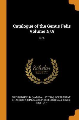 Catalogue of the Genus Felis Volume N/A: N/A - Reginald Innes Pocock - cover