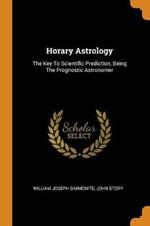 Horary Astrology: The Key To Scientific Prediction, Being The Prognostic Astronomer