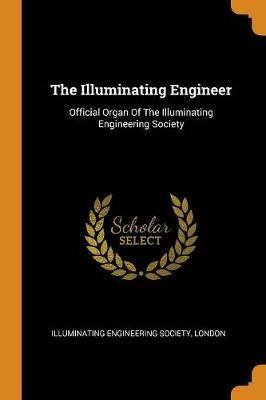 The Illuminating Engineer: Official Organ Of The Illuminating Engineering Society - cover