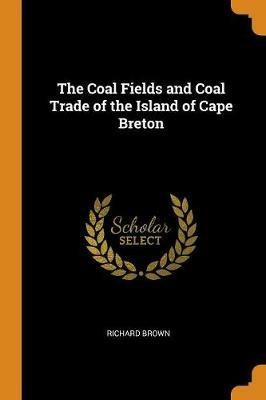 The Coal Fields and Coal Trade of the Island of Cape Breton - Richard Brown - cover