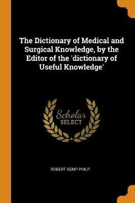 The Dictionary of Medical and Surgical Knowledge, by the Editor of the 'dictionary of Useful Knowledge' - Robert Kemp Philp - cover