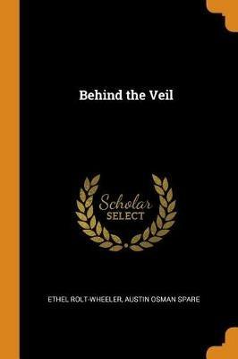 Behind the Veil - Ethel Rolt-Wheeler,Austin Osman Spare - cover