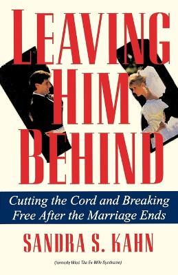 Leaving Him Behind: Cutting the Cord and Breaking Free After the Marriage Ends - Sandra S. Kahn - cover
