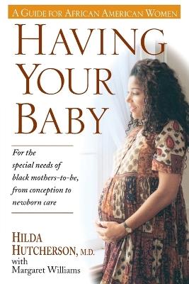 Having Your Baby: For the Special Needs of Black Mothers-To-Be, from Conception to Newborn Care - Hilda Hutcherson,Margaret Williams - cover