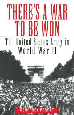 There's a War to Be Won: The United States Army in World War II - Geoffrey Perret - cover