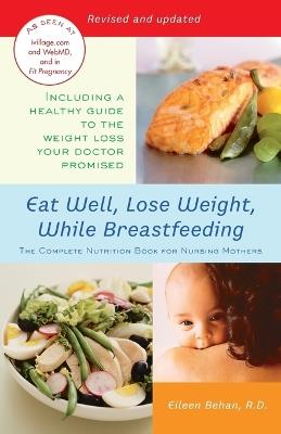 Eat Well, Lose Weight, While Breastfeeding: The Complete Nutrition Book for Nursing Mothers - Eileen Behan - cover