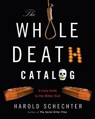 The Whole Death Catalog: A Lively Guide to the Bitter End - Harold Schechter - cover