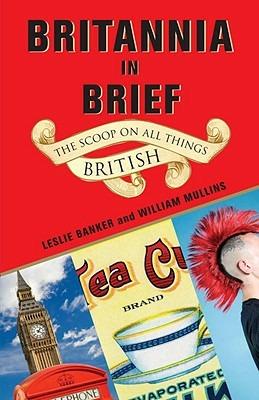 Britannia in Brief: The Scoop on All Things British - Leslie Banker,William Mullins - cover