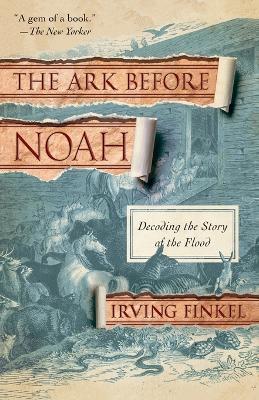 The Ark Before Noah: Decoding the Story of the Flood - Irving Finkel - cover