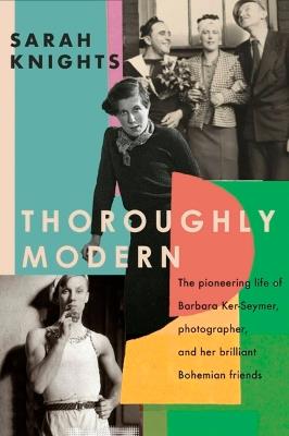 Thoroughly Modern: The pioneering life of Barbara Ker-Seymer, photographer, and her brilliant Bohemian friends - Sarah Knights - cover