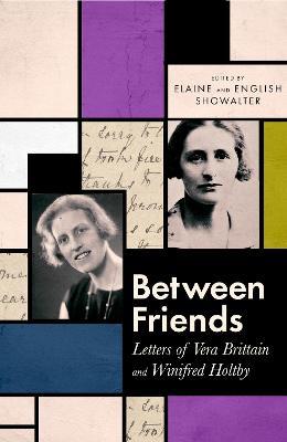 Between Friends: Letters of Vera Brittain and Winifred Holtby - Elaine Showalter,English Showalter - cover